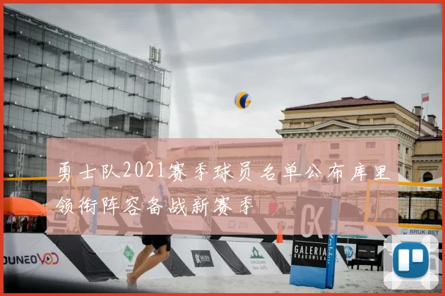 勇士队2021赛季球员名单公布库里领衔阵容备战新赛季
