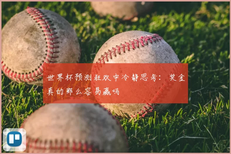 世界杯预测狂欢中冷静思考:奖金真的那么容易赢吗