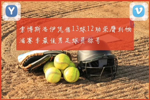 索博斯洛伊凭借13球12助荣膺利物浦赛季最佳男足球员称号