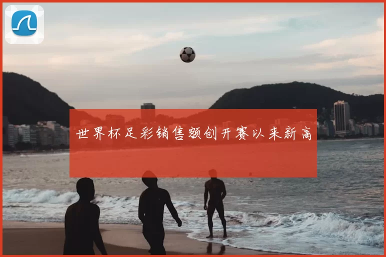 世界杯足彩销售额创开赛以来新高