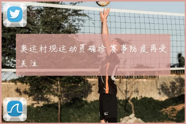 奥运村现运动员确诊 赛事防疫再受关注