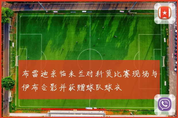 布雷迪亲临米兰对科莫比赛现场与伊布合影并获赠球队球衣