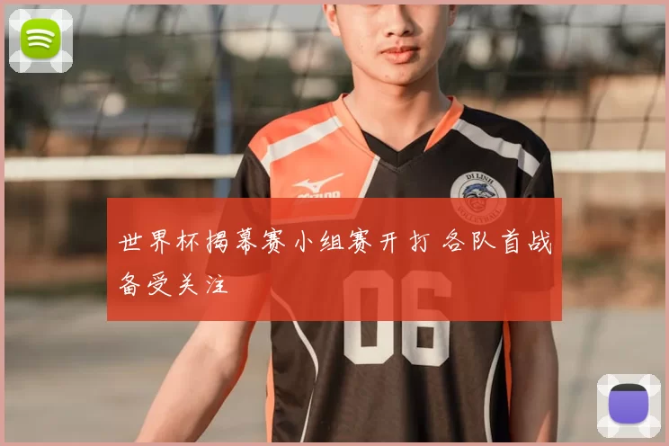 世界杯揭幕赛小组赛开打 各队首战备受关注