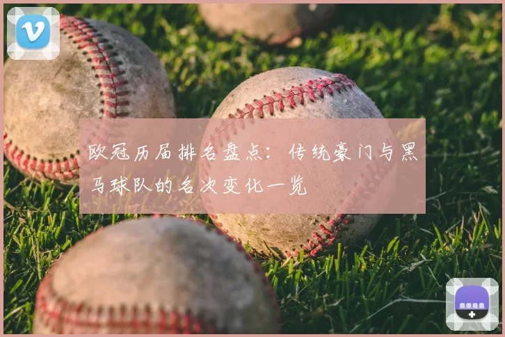 欧冠历届排名盘点：传统豪门与黑马球队的名次变化一览