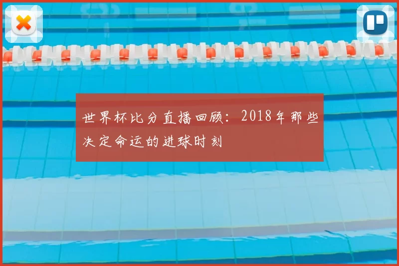 世界杯比分直播回顾：2018年那些决定命运的进球时刻