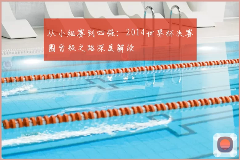 从小组赛到四强：2014世界杯决赛圈晋级之路深度解读