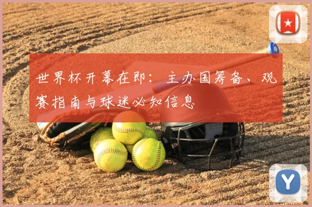 世界杯开幕在即：主办国筹备、观赛指南与球迷必知信息
