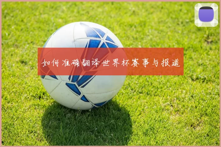如何准确翻译世界杯赛事与报道