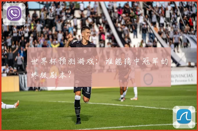 世界杯预测游戏：谁能猜中冠军的终极剧本？