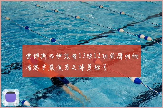 索博斯洛伊凭借13球12助荣膺利物浦赛季最佳男足球员称号