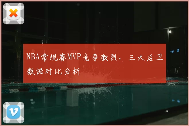 NBA常规赛MVP竞争激烈，三大后卫数据对比分析