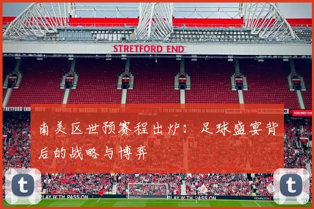 南美区世预赛程出炉:足球盛宴背后的战略与博弈